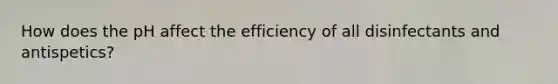 How does the pH affect the efficiency of all disinfectants and antispetics?