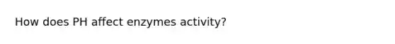 How does PH affect enzymes activity?