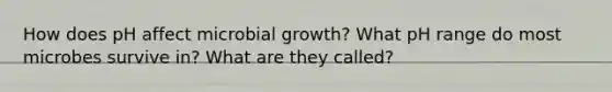 How does pH affect microbial growth? What pH range do most microbes survive in? What are they called?