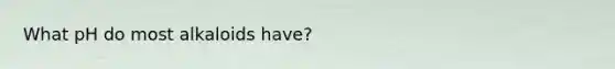 What pH do most alkaloids have?