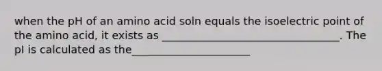 when the pH of an amino acid soln equals the isoelectric point of the amino acid, it exists as _________________________________. The pI is calculated as the______________________