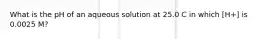 What is the pH of an aqueous solution at 25.0 C in which [H+] is 0.0025 M?