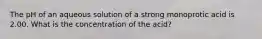 The pH of an aqueous solution of a strong monoprotic acid is 2.00. What is the concentration of the acid?