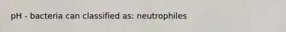 pH - bacteria can classified as: neutrophiles