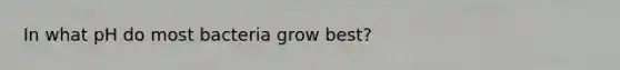 In what pH do most bacteria grow best?