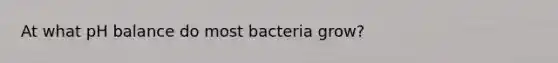 At what pH balance do most bacteria grow?