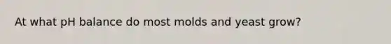 At what pH balance do most molds and yeast grow?