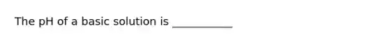 The pH of a basic solution is ___________