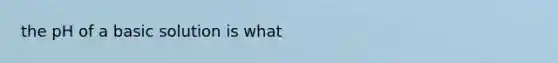 the pH of a basic solution is what