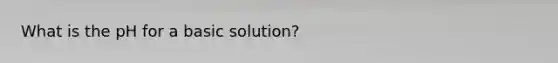 What is the pH for a basic solution?