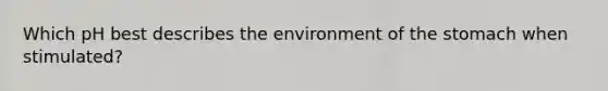 Which pH best describes the environment of the stomach when stimulated?