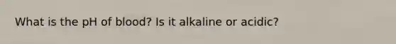 What is the pH of blood? Is it alkaline or acidic?