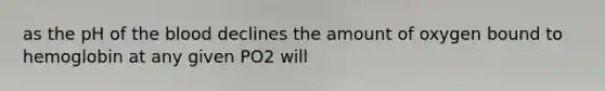 as the pH of <a href='https://www.questionai.com/knowledge/k7oXMfj7lk-the-blood' class='anchor-knowledge'>the blood</a> declines the amount of oxygen bound to hemoglobin at any given PO2 will