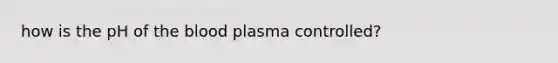 how is the pH of the blood plasma controlled?