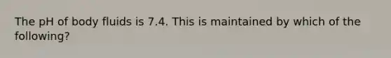 The pH of body fluids is 7.4. This is maintained by which of the following?
