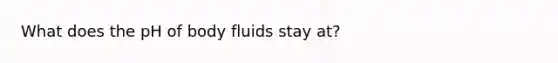 What does the pH of body fluids stay at?