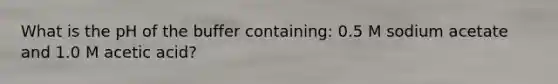 What is the pH of the buffer containing: 0.5 M sodium acetate and 1.0 M acetic acid?
