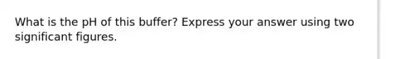 What is the pH of this buffer? Express your answer using two significant figures.