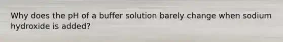 Why does the pH of a buffer solution barely change when sodium hydroxide is added?