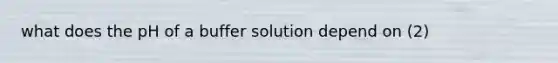 what does the pH of a buffer solution depend on (2)