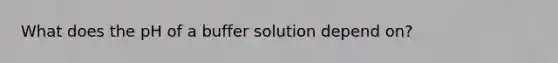 What does the pH of a buffer solution depend on?