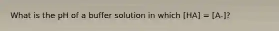 What is the pH of a buffer solution in which [HA] = [A-]?