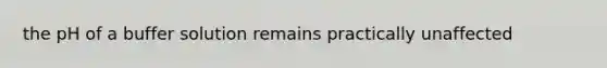 the pH of a buffer solution remains practically unaffected