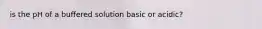 is the pH of a buffered solution basic or acidic?