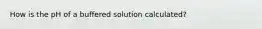 How is the pH of a buffered solution calculated?