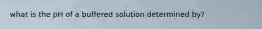 what is the pH of a buffered solution determined by?