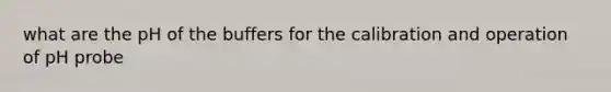 what are the pH of the buffers for the calibration and operation of pH probe