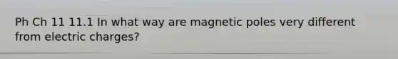 Ph Ch 11 11.1 In what way are magnetic poles very different from electric charges?