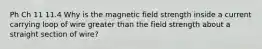 Ph Ch 11 11.4 Why is the magnetic field strength inside a current carrying loop of wire greater than the field strength about a straight section of wire?