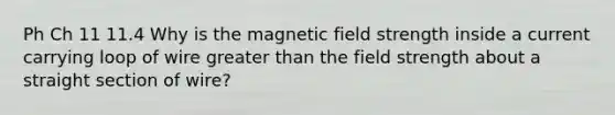 Ph Ch 11 11.4 Why is the magnetic field strength inside a current carrying loop of wire greater than the field strength about a straight section of wire?