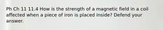 Ph Ch 11 11.4 How is the strength of a magnetic field in a coil affected when a piece of iron is placed inside? Defend your answer.