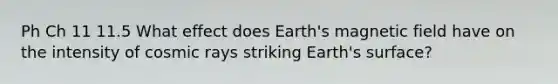 Ph Ch 11 11.5 What effect does Earth's magnetic field have on the intensity of cosmic rays striking Earth's surface?