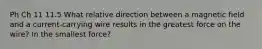 Ph Ch 11 11.5 What relative direction between a magnetic field and a current-carrying wire results in the greatest force on the wire? In the smallest force?