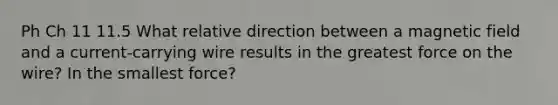 Ph Ch 11 11.5 What relative direction between a magnetic field and a current-carrying wire results in the greatest force on the wire? In the smallest force?