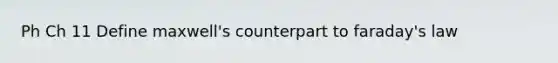 Ph Ch 11 Define maxwell's counterpart to faraday's law