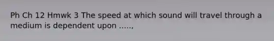 Ph Ch 12 Hmwk 3 The speed at which sound will travel through a medium is dependent upon .....,