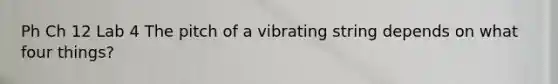 Ph Ch 12 Lab 4 The pitch of a vibrating string depends on what four things?