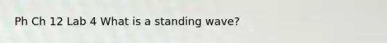 Ph Ch 12 Lab 4 What is a standing wave?