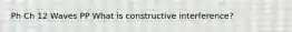 Ph Ch 12 Waves PP What is constructive interference?