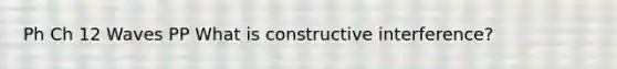 Ph Ch 12 Waves PP What is constructive interference?