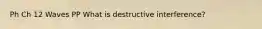 Ph Ch 12 Waves PP What is destructive interference?