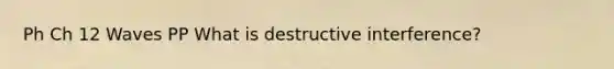 Ph Ch 12 Waves PP What is destructive interference?