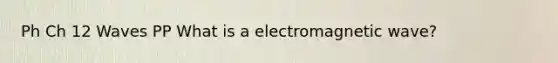 Ph Ch 12 Waves PP What is a electromagnetic wave?