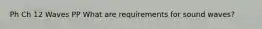 Ph Ch 12 Waves PP What are requirements for sound waves?