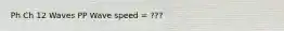 Ph Ch 12 Waves PP Wave speed = ???