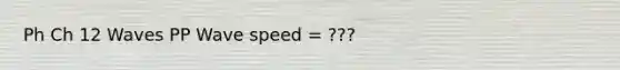 Ph Ch 12 Waves PP Wave speed = ???